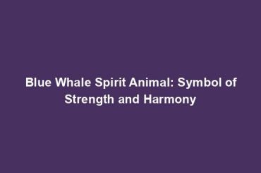 Blue Whale Spirit Animal: Symbol of Strength and Harmony