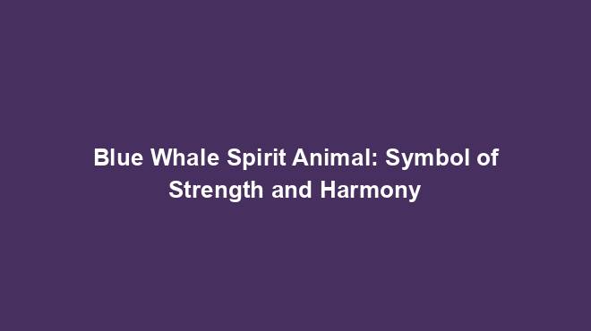 Blue Whale Spirit Animal: Symbol of Strength and Harmony - Spiritual ...