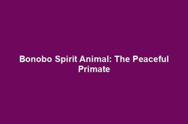 Bonobo Spirit Animal: The Peaceful Primate