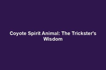 Coyote Spirit Animal: The Trickster's Wisdom