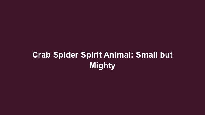 Crab Spider Spirit Animal: Small but Mighty