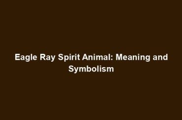 Eagle Ray Spirit Animal: Meaning and Symbolism