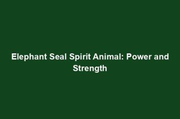 Elephant Seal Spirit Animal: Power and Strength
