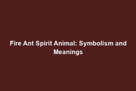 Fire Ant Spirit Animal: Symbolism and Meanings
