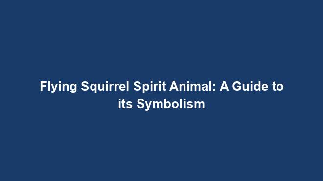 Flying Squirrel Spirit Animal: A Guide to its Symbolism