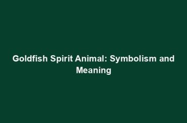 Goldfish Spirit Animal: Symbolism and Meaning