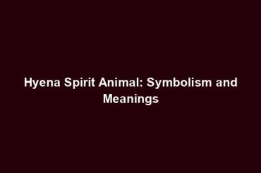 Hyena Spirit Animal: Symbolism and Meanings