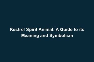 Kestrel Spirit Animal: A Guide to its Meaning and Symbolism