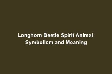 Longhorn Beetle Spirit Animal: Symbolism and Meaning