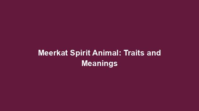 Meerkat Spirit Animal: Traits and Meanings