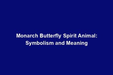 Monarch Butterfly Spirit Animal: Symbolism and Meaning