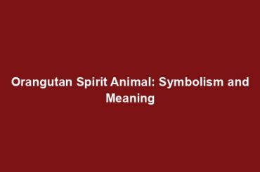 Orangutan Spirit Animal: Symbolism and Meaning