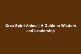Orca Spirit Animal: A Guide to Wisdom and Leadership