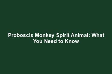 Proboscis Monkey Spirit Animal: What You Need to Know