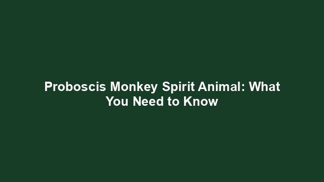 Proboscis Monkey Spirit Animal: What You Need to Know