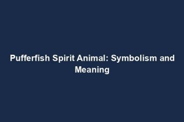 Pufferfish Spirit Animal: Symbolism and Meaning