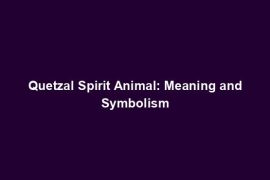 Quetzal Spirit Animal: Meaning and Symbolism
