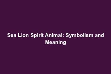 Sea Lion Spirit Animal: Symbolism and Meaning