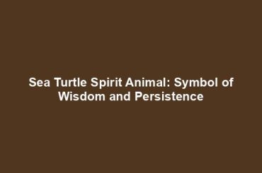 Sea Turtle Spirit Animal: Symbol of Wisdom and Persistence