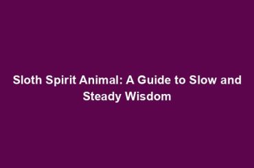 Sloth Spirit Animal: A Guide to Slow and Steady Wisdom