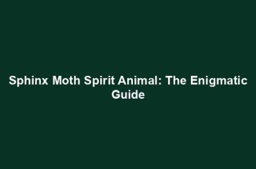 Sphinx Moth Spirit Animal: The Enigmatic Guide