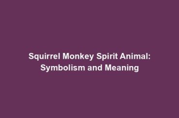 Squirrel Monkey Spirit Animal: Symbolism and Meaning