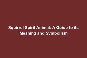Squirrel Spirit Animal: A Guide to its Meaning and Symbolism