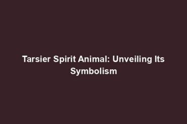 Tarsier Spirit Animal: Unveiling Its Symbolism