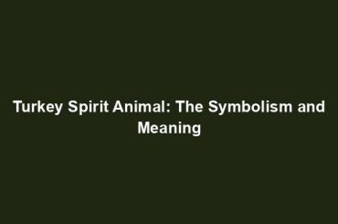 Turkey Spirit Animal: The Symbolism and Meaning